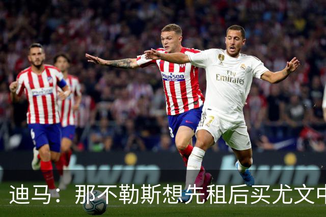 迪马：那不勒斯想先租后买尤文中卫加蒂，他的顺位领先巴迪亚西勒