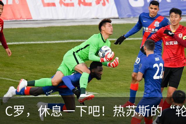 C罗，休息一下吧！热苏斯的“轮休”小策略